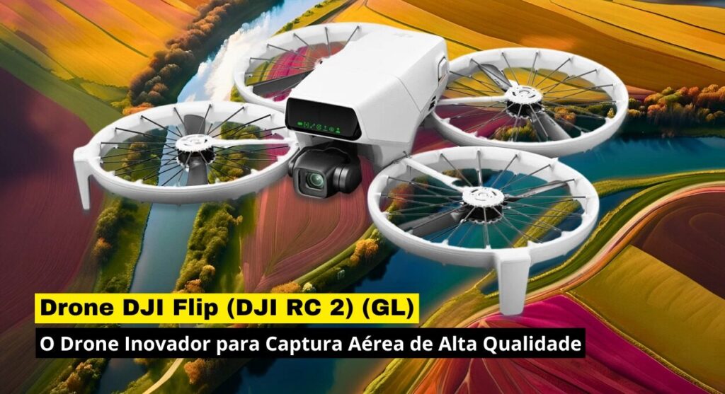 DJI Flip: O Drone Inovador para Captura Aérea de Alta Qualidade