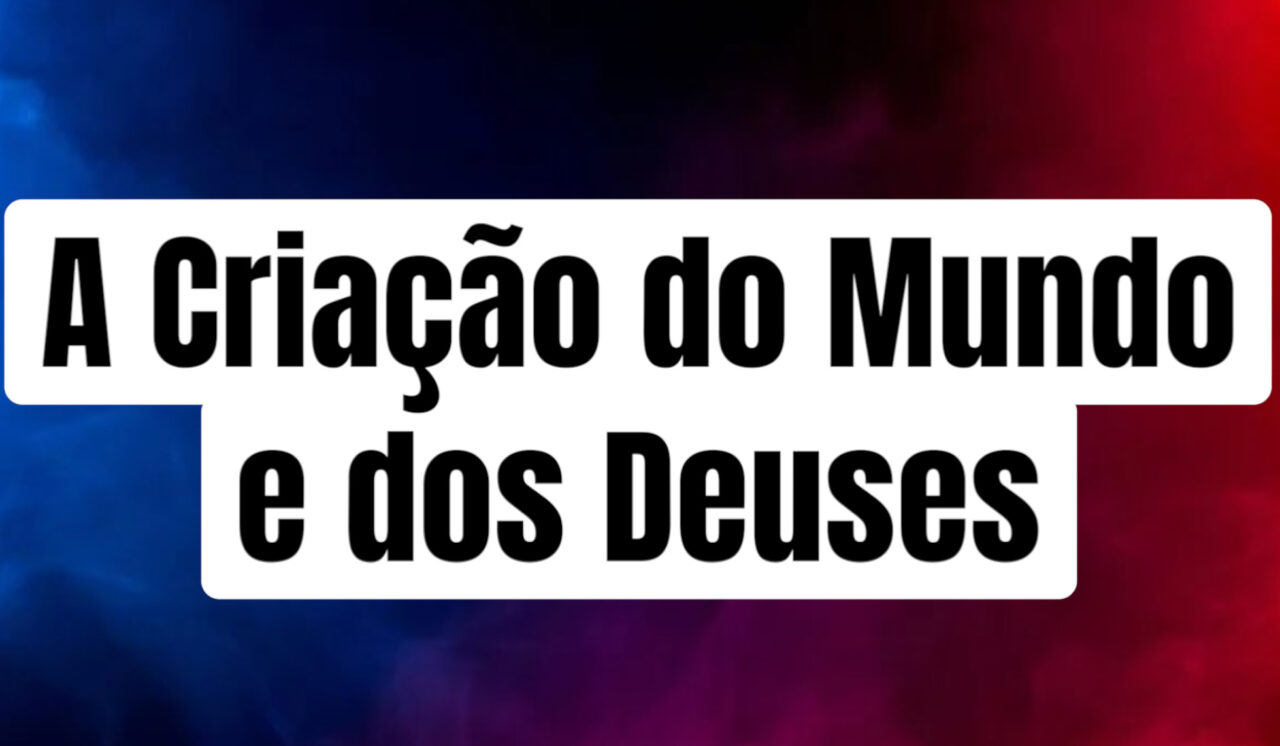 A Criação do Mundo e dos Deuses