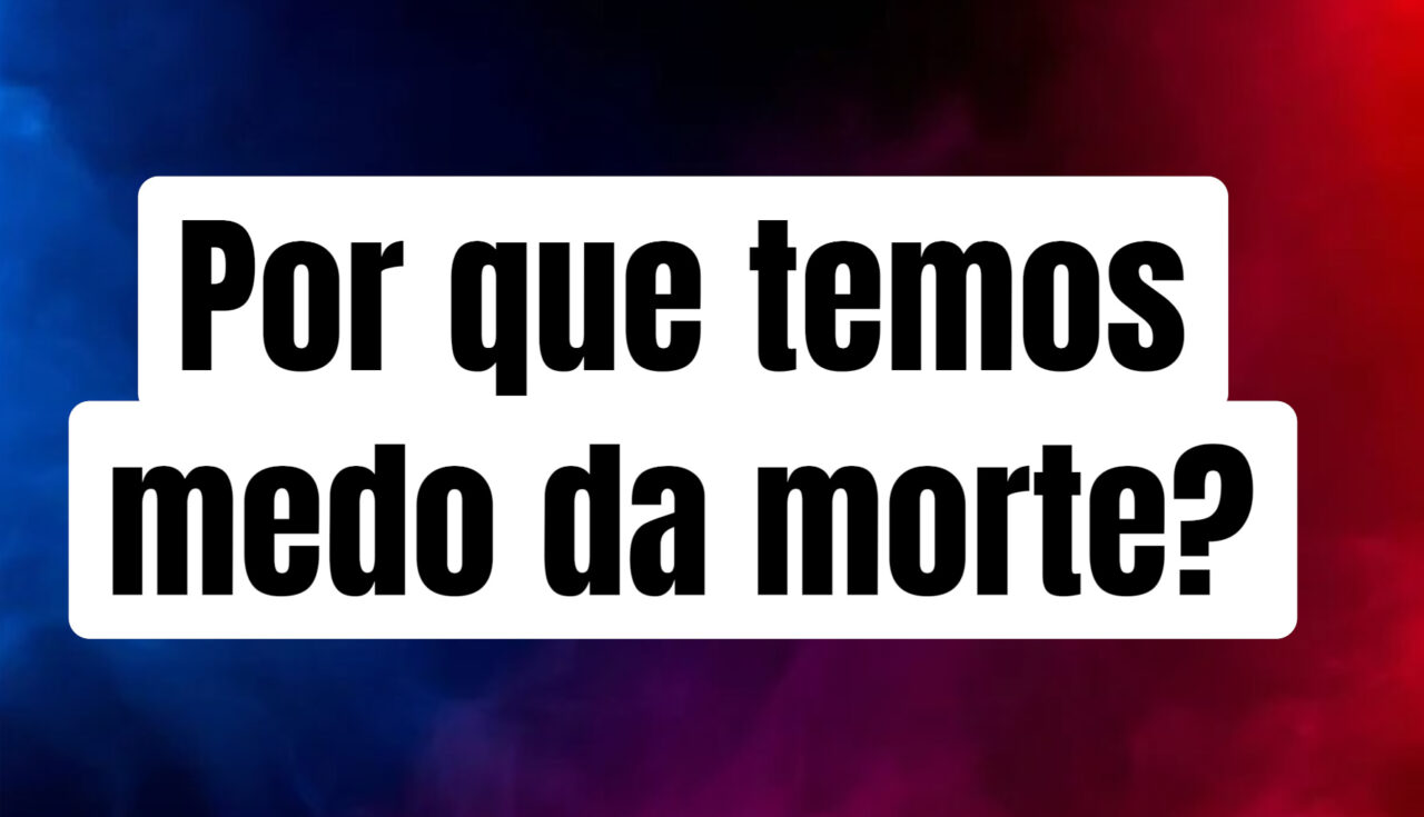 Por que temos medo da morte?
