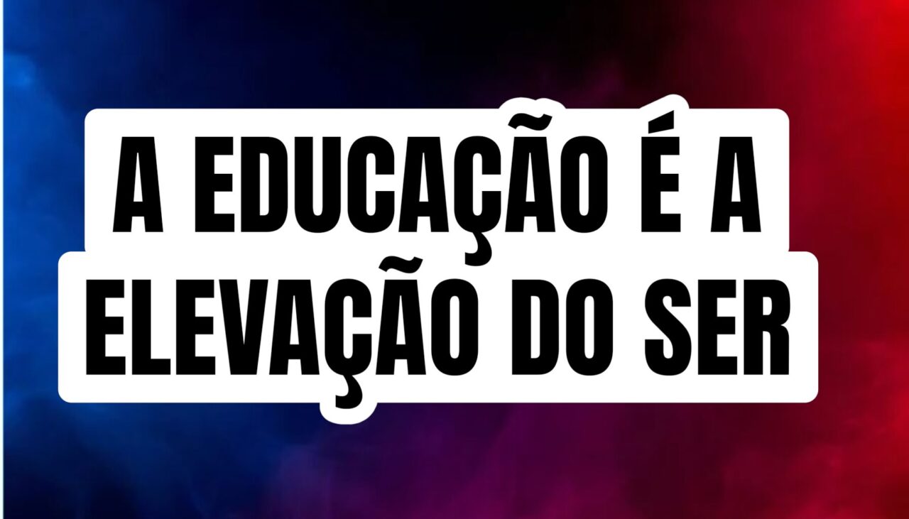 A educação é a elevação do ser